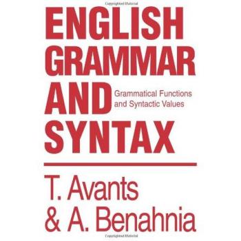 Comprehensive English Grammar and Syntax Guide: Grammatical Functions and Syntactic Values by T. & a. Benahnia Avants