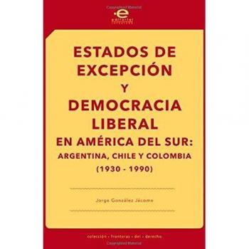 Estados de excepción y democracia liberal en América del Sur: Argentina, Chile y Colombia (1930-1990