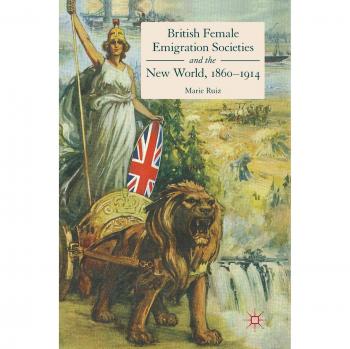 British Female Emigration Societies and the New World, 1860-1914