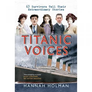 Titanic Voices: 63 Survivors Tell Their Extraordinary Stories