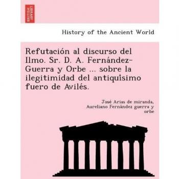 Refutación al discurso del Ilmo. Sr. D. A. Fernández-Guerra y Orbe ... sobre la ilegitimidad del antiquísimo fuero de Avilés.
