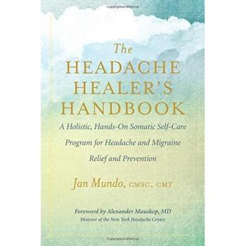 The Headache Healer's Handbook: A Holistic, Hands-On Somatic Self-care Program for Headache and Migraine Relief and Prevention