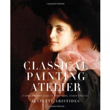 Classical Painting Atelier: A Contemporary Guide to Traditional Studio Practice