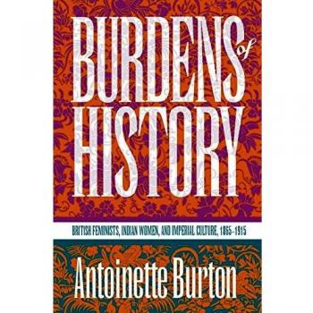 Burdens of History: British Feminists, Indian Women, and Imperial Culture, 1865-1915