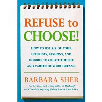 Refuse To Choose!: Use All of Your Interests, Passions, and Hobbies to Create the Life and Career of Your Dreams