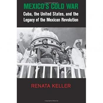 Mexico's Cold War: Cuba, the United States, and the Legacy of the Mexican Revolution