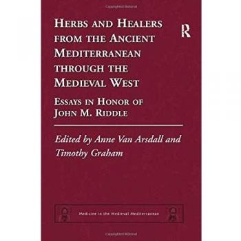 Herbs and Healers from the Ancient Mediterranean through the Medieval West: Essays in Honor of John M. Riddle