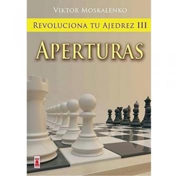 Revoluciona tu ajedrez iii. Aperturas: Aprende un nuevo sistema para ser mejor jugador