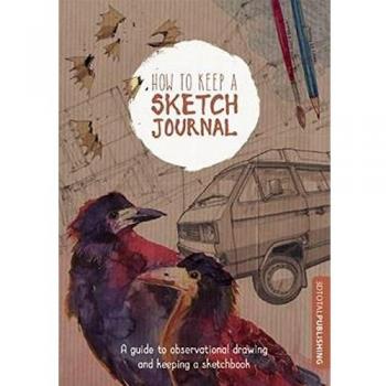 How to Keep a Sketch Journal: A Guide to Observational Drawing and Keeping a Sketchbook