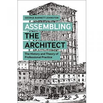 Assembling the Architect: The History and Theory of Professional Practice