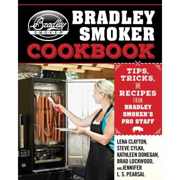 The Bradley Smoker Cookbook: Tips, Tricks, and Recipes from Bradley Smoker’s Pro Staff