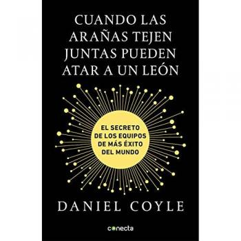 Cuando las arañas tejen juntas pueden atar a un león: El secreto de los equipos de más éxito del mundo - Daniel Coyle