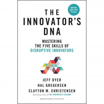 Innovator's DNA, Updated, with a New Preface: Mastering the Five Skills of Disruptive Innovators