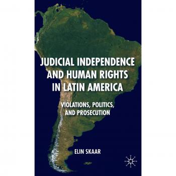 Judicial Independence and Human Rights in Latin America: Violations, Politics, and Prosecution
