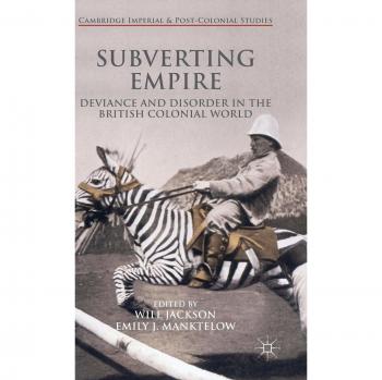 Subverting Empire: Deviance and Disorder in the British Colonial World
