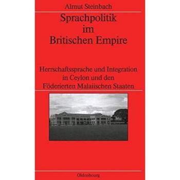 Sprachpolitik Im Britischen Empire: Herrschaftssprache Und Integration in Ceylon Und Den Foederierten Malaiischen Staaten