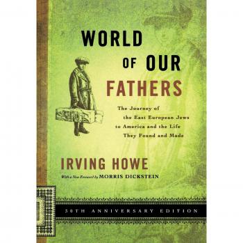 World of Our Fathers: The Journey of the East European Jews to America and the Life They Found and Made