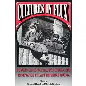 Cultures in Flux: Lower-class Values, Practices and Resistance in Late Imperial Russia