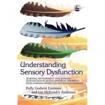 Understanding Sensory Dysfunction: A Comprehensive Guide to Learning and Development in Autism, ADHD, Learning Disabilities, and Bipolar Disorder