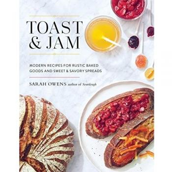 Toast and Jam: Modern Pairings for Rustic Baked Goods and Sweet and Savory Spreads: Modern Recipes for Rustic Baked Goods and Sweet and Savory Spreads