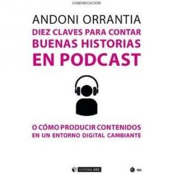 Diez claves para contar buenas historias en Podcast. O cómo producir contenidos - ORRANTIA HERRAN ANDONI