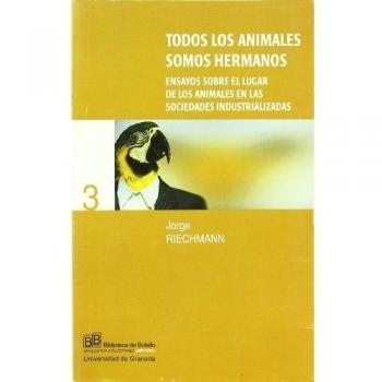 Todos los animales somos hermanos: Ensayos sobre el lugar de los animales en las sociedades industrializadas - Jorge (1962- ) Riechmann