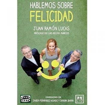 Hablemos Sobre Felicidad: Conversaciones Con Javier Fernández Aguado Y Sandra Ibarra - Juan Ramón Lucas Fernández