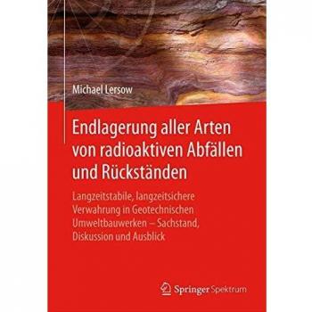 Endlagerung aller Arten von radioaktiven Abfällen und Rückständen: Langzeitstabile, langzeitsichere Verwahrung in Geotechnischen Umweltbauwerken – Sachstand, Diskussion und Ausblick