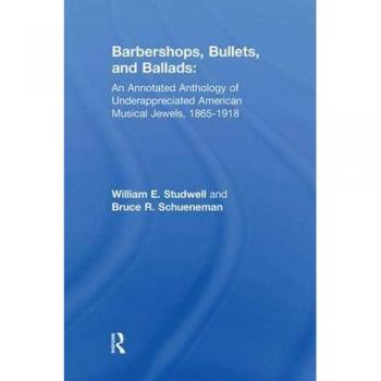 Barbershops, Bullets, and Ballads: An Annotated Anthology of Underappreciated American Musical Jewels, 1865-1918