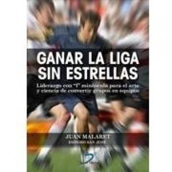 Ganar la liga sin estrellas: Liderazgo con l minúscula para el arte y ciencia de convertir grupos en equipos. - Malaret, Juan; San José, Isidro