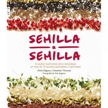 Semilla a semilla: El poder nutricional de la naturaleza en más de 70 recetas s - Thomas Heather