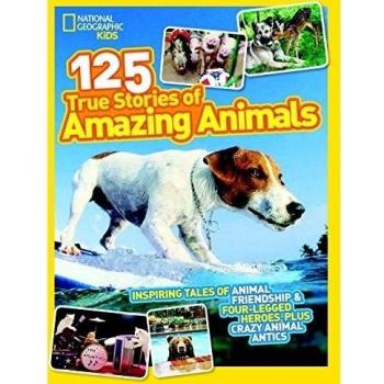 National Geographic Kids 125 True Stories of Amazing Animals: Inspiring Tales of Animal Friendship & Four-Legged Heroes, Plus Crazy Animal Antics