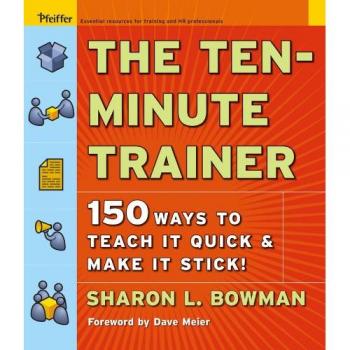 The Ten-Minute Trainer: 150 Ways to Teach It Quick and Make It Stick!