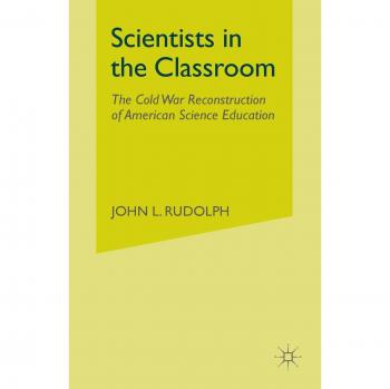 Scientists in the Classroom: The Cold War Reconstruction of American Science Education