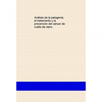ANÁLISIS DE LA PATOGENIA, EL TRATAMIENTO Y LA PREVECIÓN DEL CÁNCER DE CUELLO DE ÚTERO