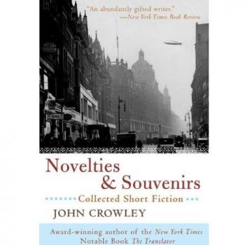 Novelties & Souvenirs: John Crowley's Collected Short Fiction Anthology