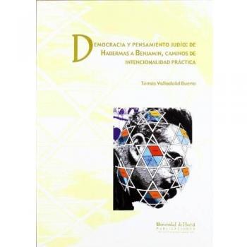 Democracia y Pensamiento Judío: De Habermas a Benjamín: Caminos de Intencionalidad Práctica