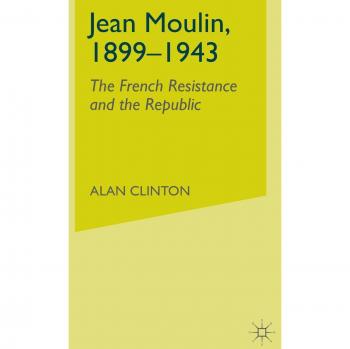 Jean Moulin, 1899 - 1943: The French Resistance and the Republic