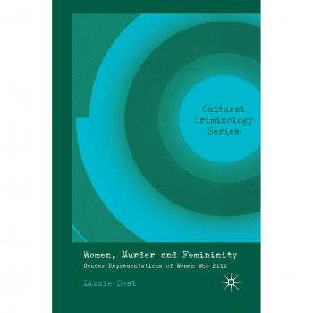 Women, Murder and Femininity: Gender Representations of Women Who Kill