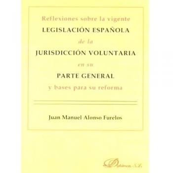 Reflexiones sobre la vigente legislación española de la jurisdicción voluntaria en su parte general y bases para su reforma