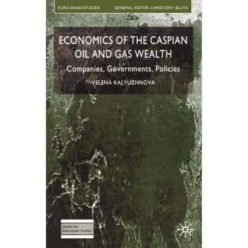 Economics of the Caspian Oil and Gas Wealth: Companies, Governments, Policies