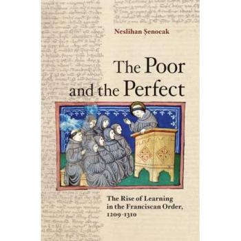 The Poor and the Perfect: The Rise of Learning in the Franciscan Order, 1209-1310 (Paperback) by Neslihan Senocak