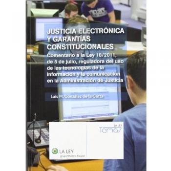 Justícia Electrónica Y Garantías Constitucionales: Comentario a la Ley 18/2011, de 5 de julio, reguladora del uso de las tecnologías de la información ... la Administración de Justicia