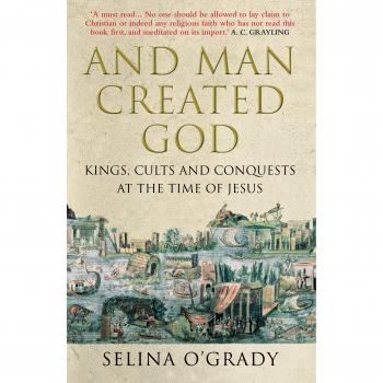 And Man Created God: Kings, Cults and Conquests at the Time of Jesus