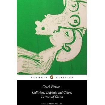 Greek Fiction: Callirhoe, Daphnis and Chloe, Letters of Chion by Longus