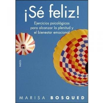 ¡Sé feliz!: Ejercicios psicológicos para alcanzar la plenitud y el bienestar emocional
