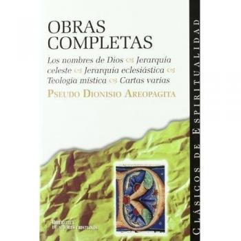 Obras completas del Pseudo Dionisio Areopagita: Los nombres de Dios ; Jerarquía celeste ; Jerarquía eclesiástica ; Teología mística ; Cartas varias: 21