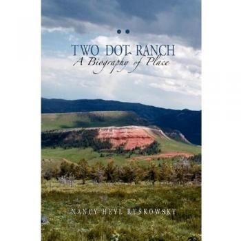 Two Dot Ranch: A Comprehensive Biography of Place by Nancy Heyl Ruskowsky
