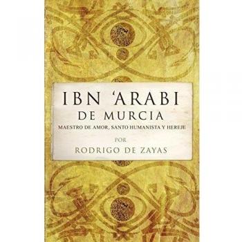 Ibn Arabi de Murcia: Maestro de amor, santo humanista y hereje