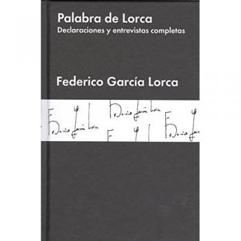 Palabra de Lorca: Declaraciones y entrevistas completas - Federico García Lorca